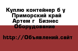 Куплю контейнер б/у - Приморский край, Артем г. Бизнес » Оборудование   